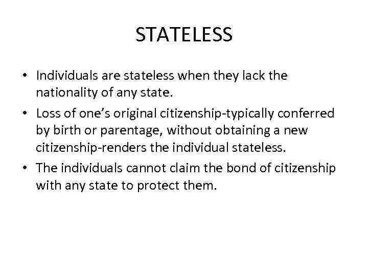 STATELESS • Individuals are stateless when they lack the nationality of any state. •