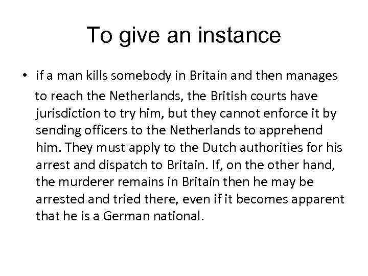 To give an instance • if a man kills somebody in Britain and then