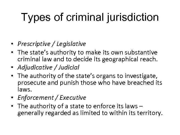 Types of criminal jurisdiction • Prescriptive / Legislative • The state’s authority to make