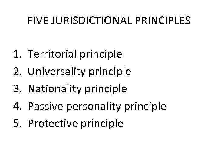 FIVE JURISDICTIONAL PRINCIPLES 1. 2. 3. 4. 5. Territorial principle Universality principle Nationality principle