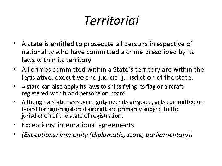 Territorial • A state is entitled to prosecute all persons irrespective of nationality who