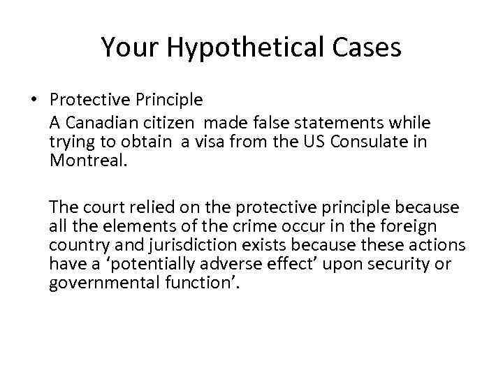 Your Hypothetical Cases • Protective Principle A Canadian citizen made false statements while trying