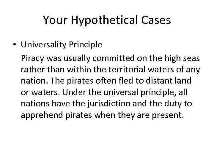 Your Hypothetical Cases • Universality Principle Piracy was usually committed on the high seas