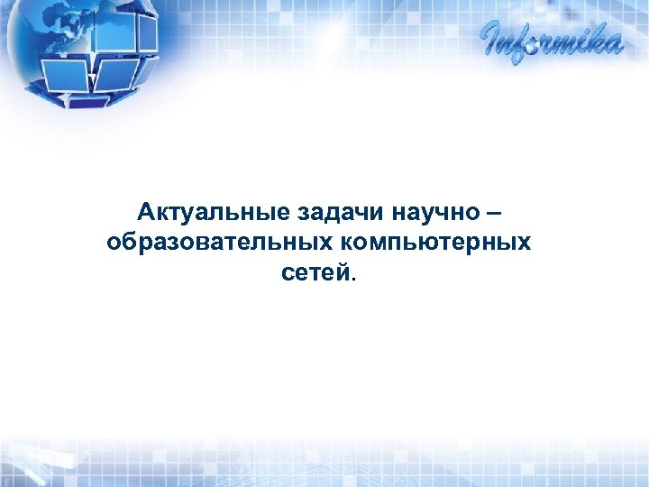 Актуальные задачи научно – образовательных компьютерных сетей. 
