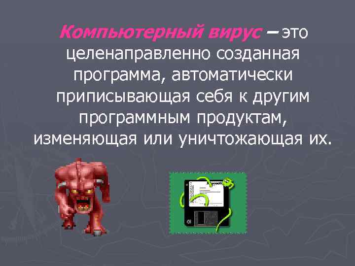 Компьютерный вирус – это целенаправленно созданная программа, автоматически приписывающая себя к другим программным продуктам,