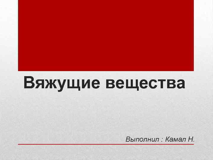 Вяжущие вещества Выполнил : Камал Н. 