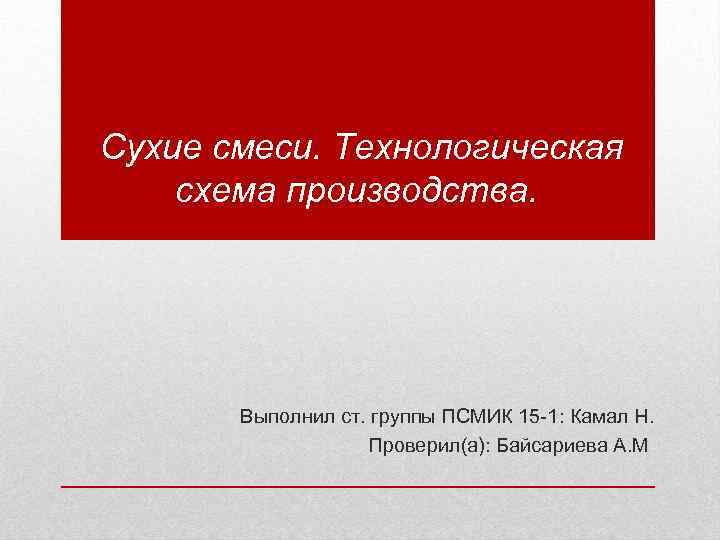  Сухие смеси. Технологическая схема производства. Выполнил ст. группы ПСМИК 15 -1: Камал Н.