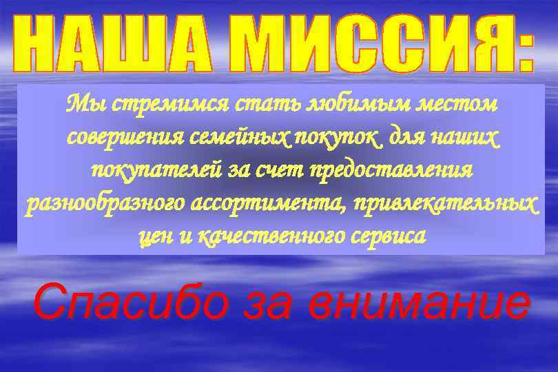 Мы стремимся стать любимым местом совершения семейных покупок для наших покупателей за счет предоставления