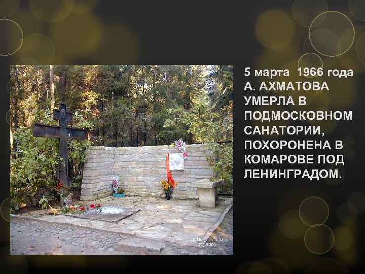 5 марта 1966 года А. АХМАТОВА УМЕРЛА В ПОДМОСКОВНОМ САНАТОРИИ, ПОХОРОНЕНА В КОМАРОВЕ ПОД