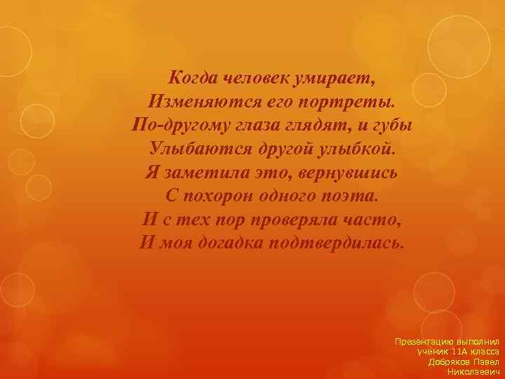 Когда человек умирает, Изменяются его портреты. По-другому глаза глядят, и губы Улыбаются другой улыбкой.