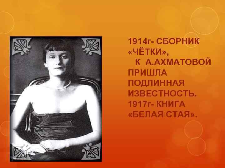 1914 г- СБОРНИК «ЧЁТКИ» , К А. АХМАТОВОЙ ПРИШЛА ПОДЛИННАЯ ИЗВЕСТНОСТЬ. 1917 г- КНИГА