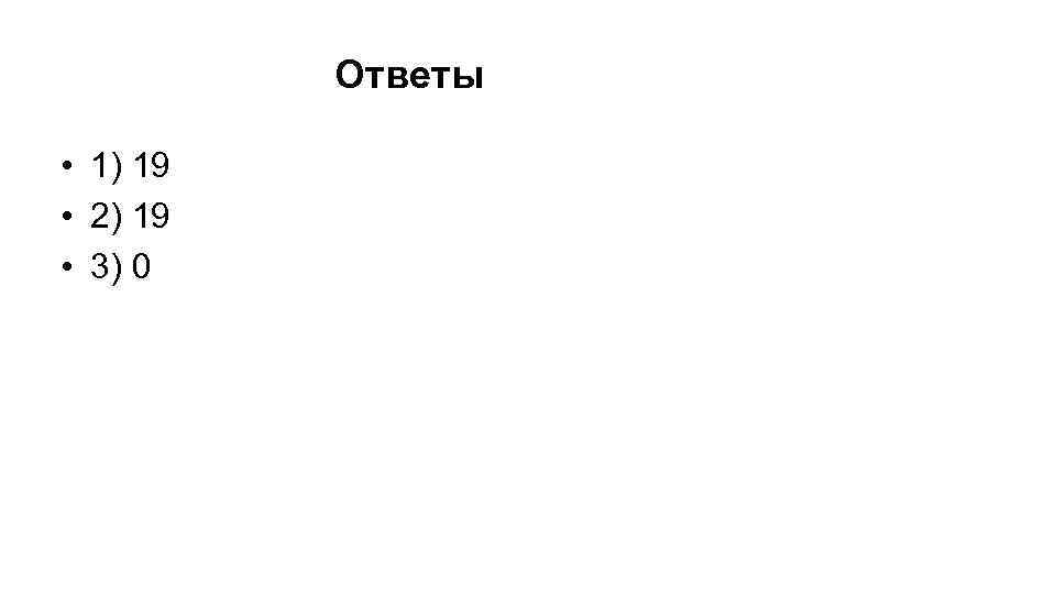 Ответы • 1) 19 • 2) 19 • 3) 0 