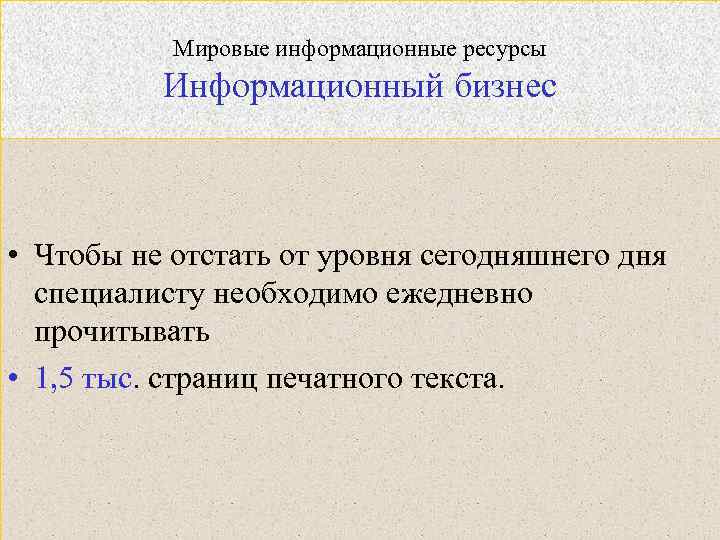 Мировые информационные ресурсы Информационный бизнес • Чтобы не отстать от уровня сегодняшнего дня специалисту