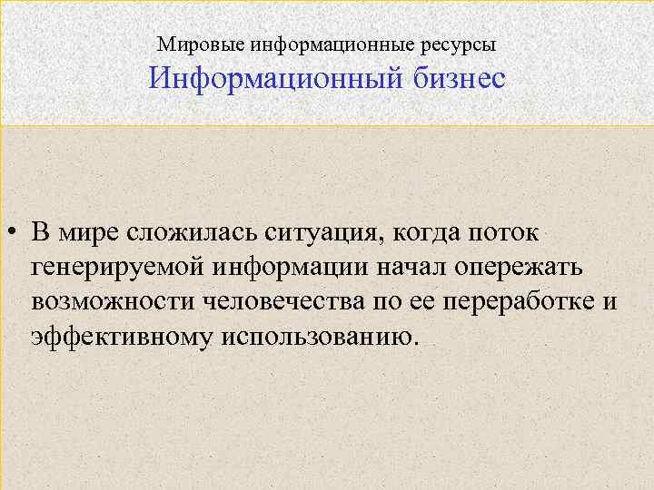 Мировые информационные ресурсы Информационный бизнес • В мире сложилась ситуация, когда поток генерируемой информации