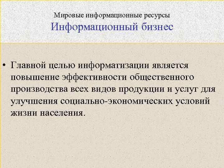 Мировые информационные ресурсы Информационный бизнес • Главной целью информатизации является повышение эффективности общественного производства