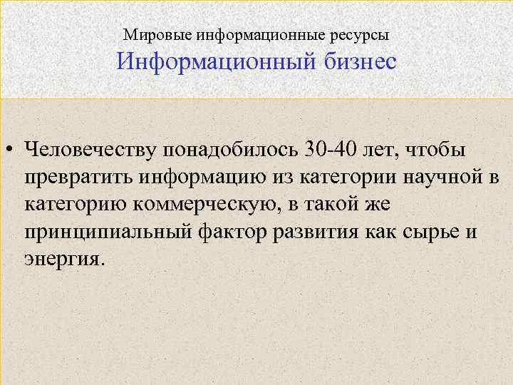 Мировые информационные ресурсы Информационный бизнес • Человечеству понадобилось 30 -40 лет, чтобы превратить информацию