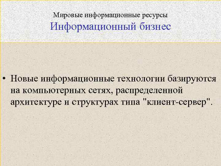 Мировые информационные ресурсы Информационный бизнес • Новые информационные технологии базируются на компьютерных сетях, распределенной