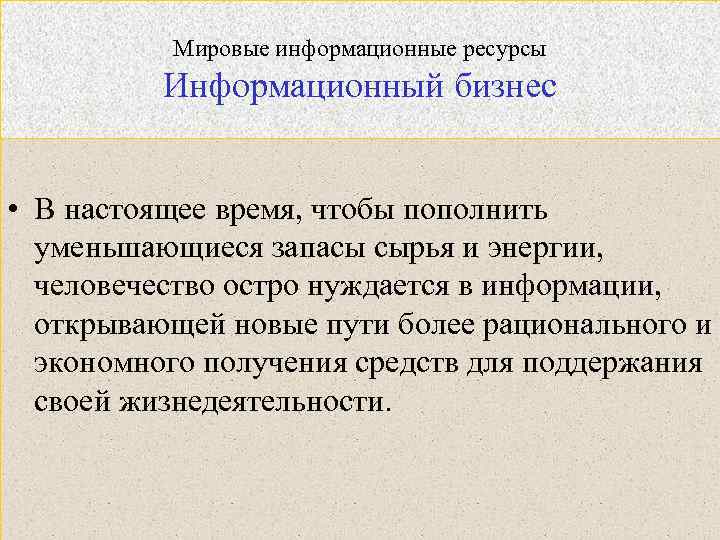 Мировые информационные ресурсы Информационный бизнес • В настоящее время, чтобы пополнить уменьшающиеся запасы сырья