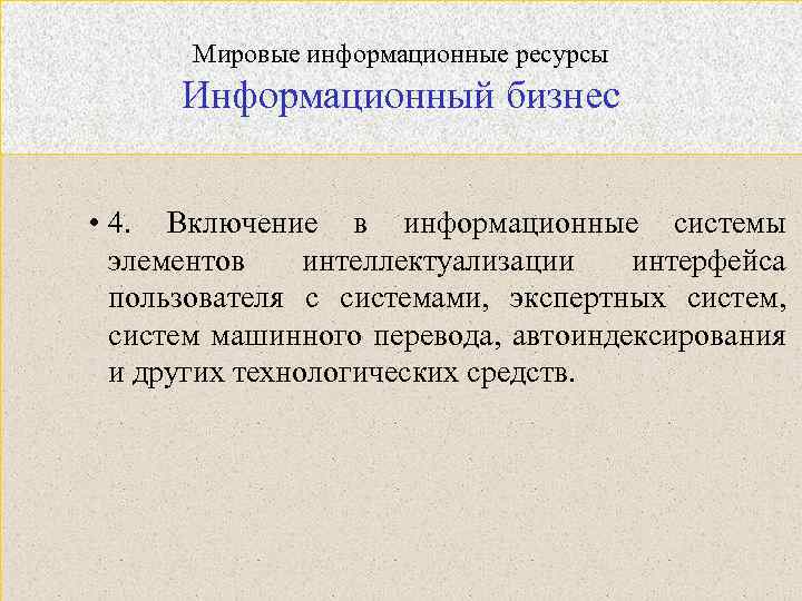 Мировые информационные ресурсы Информационный бизнес • 4. Включение в информационные системы элементов интеллектуализации интерфейса