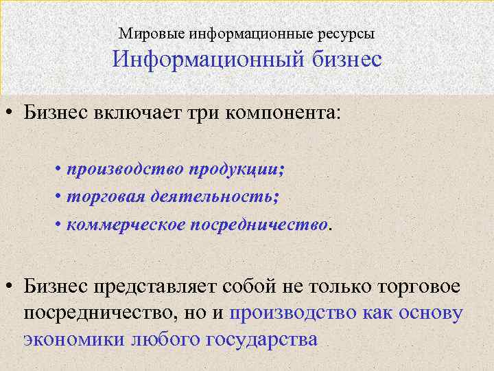 Мировые информационные ресурсы Информационный бизнес • Бизнес включает три компонента: • производство продукции; •