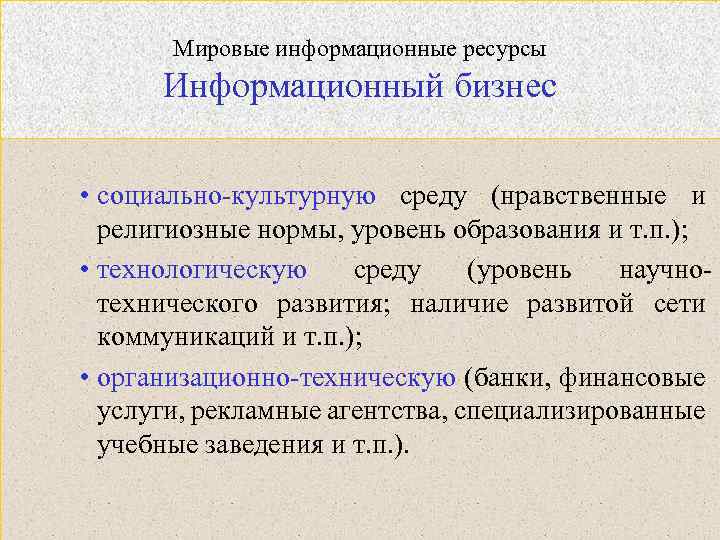 Мировые информационные ресурсы Информационный бизнес • социально-культурную среду (нравственные и религиозные нормы, уровень образования