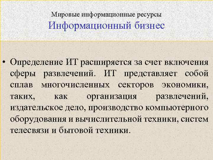 Мировые информационные ресурсы Информационный бизнес • Определение ИТ расширяется за счет включения сферы развлечений.