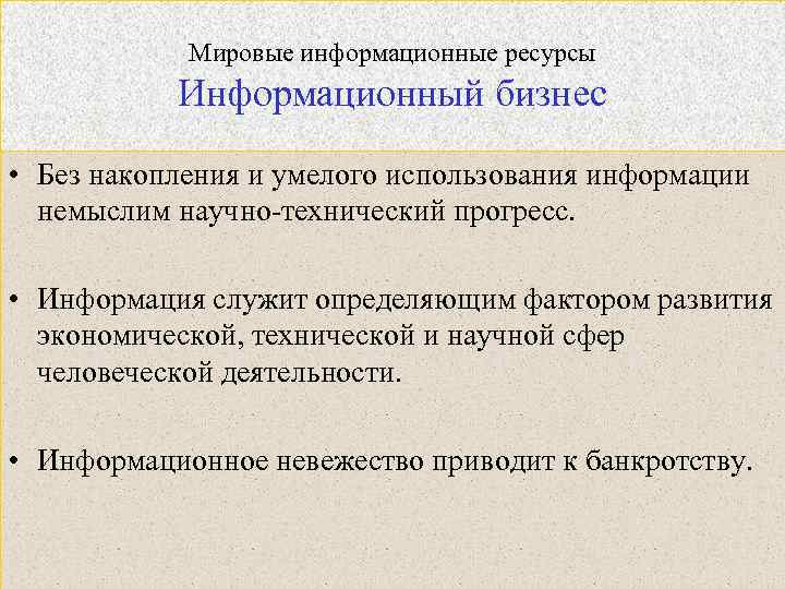 Мировые информационные ресурсы Информационный бизнес • Без накопления и умелого использования информации немыслим научно-технический