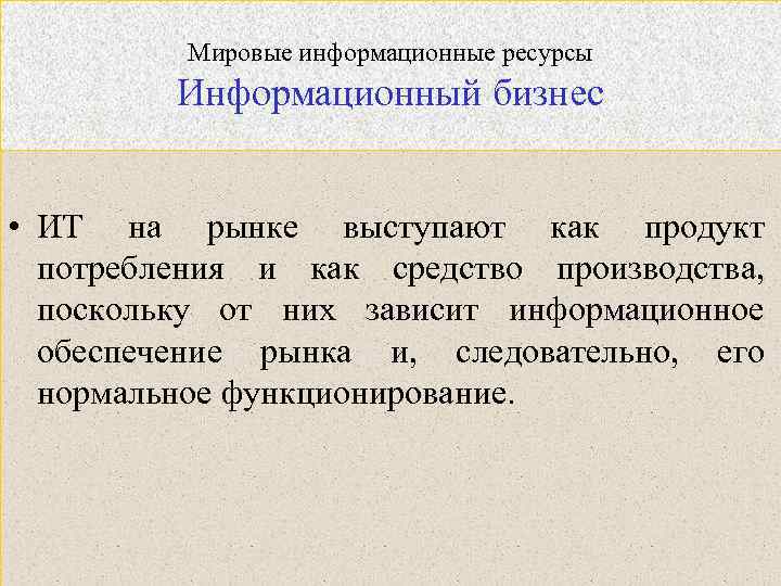 Мировые информационные ресурсы Информационный бизнес • ИТ на рынке выступают как продукт потребления и