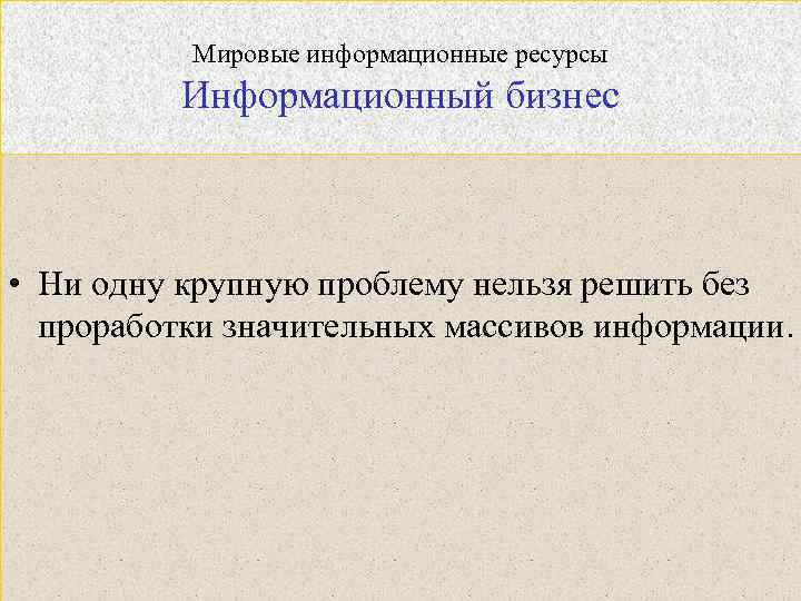 Мировые информационные ресурсы Информационный бизнес • Ни одну крупную проблему нельзя решить без проработки