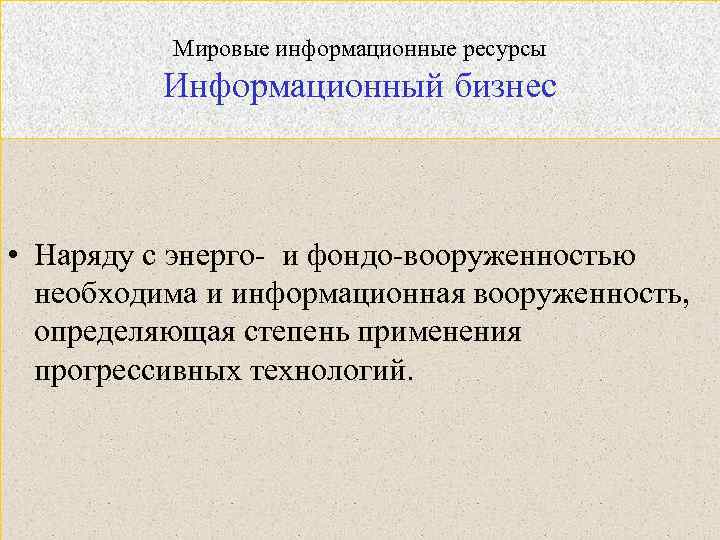 Мировые информационные ресурсы Информационный бизнес • Наряду с энерго- и фондо-вооруженностью необходима и информационная