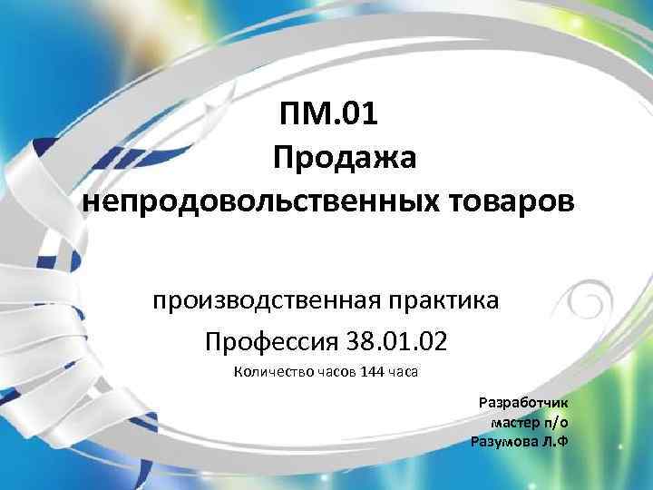 ПМ. 01 Продажа непродовольственных товаров производственная практика Профессия 38. 01. 02 Количество часов 144