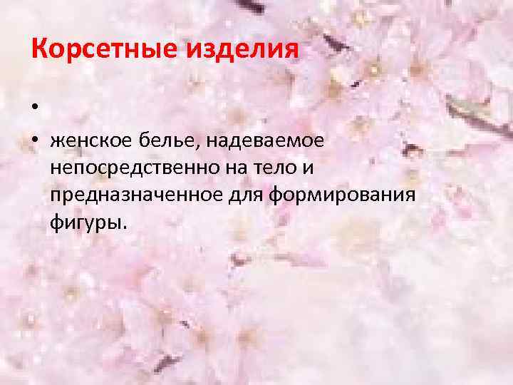 Корсетные изделия • • женское белье, надеваемое непосредственно на тело и предназначенное для формирования