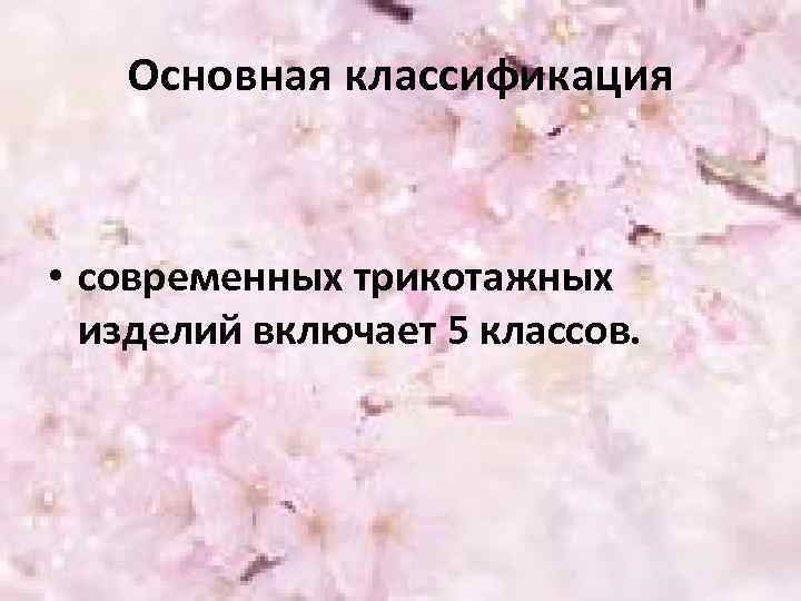 Основная классификация • современных трикотажных изделий включает 5 классов. 