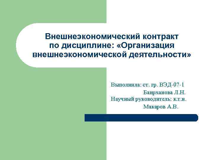 Внешнеэкономический контракт по дисциплине: «Организация внешнеэкономической деятельности» Выполнила: ст. гр. ВЭД-07 -1 Баирханова Л.