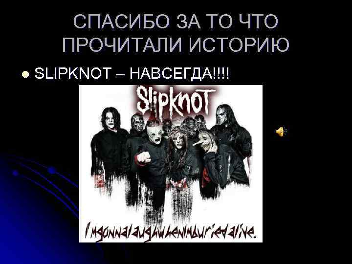 СПАСИБО ЗА ТО ЧТО ПРОЧИТАЛИ ИСТОРИЮ l SLIPKNOT – НАВСЕГДА!!!! 