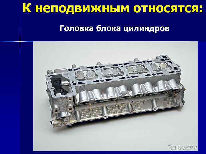 К неподвижным относятся: Головка блока цилиндров 