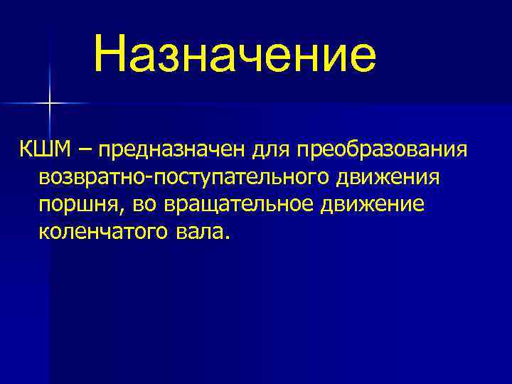 Назначение КШМ – предназначен для преобразования возвратно-поступательного движения поршня, во вращательное движение коленчатого вала.