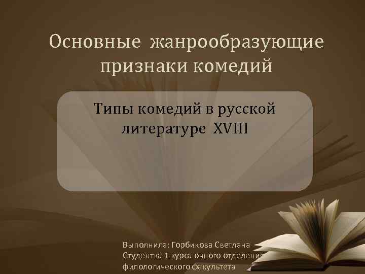 Основные жанрообразующие признаки комедий Типы комедий в русской литературе XVIII Выполнила: Горбикова Светлана Студентка