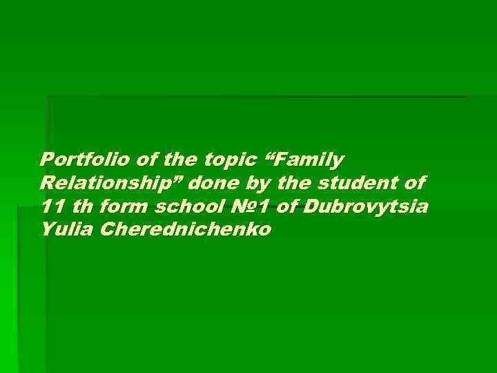Portfolio of the topic “Family Relationship” done by the student of 11 th form