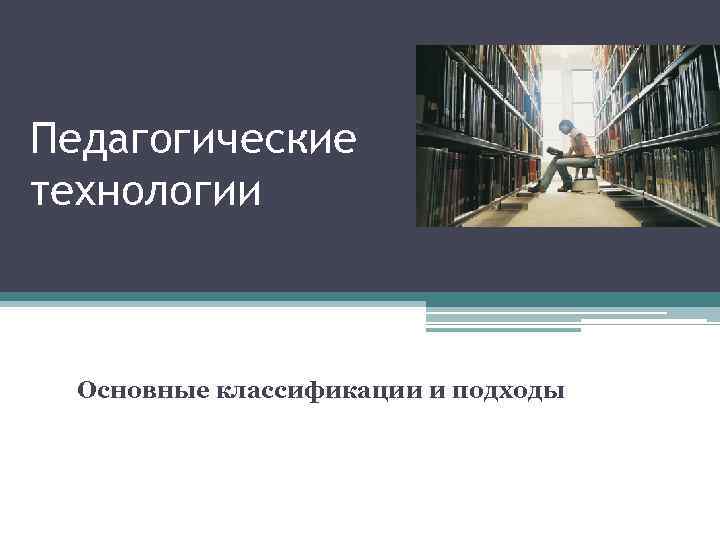 Педагогические технологии Основные классификации и подходы 