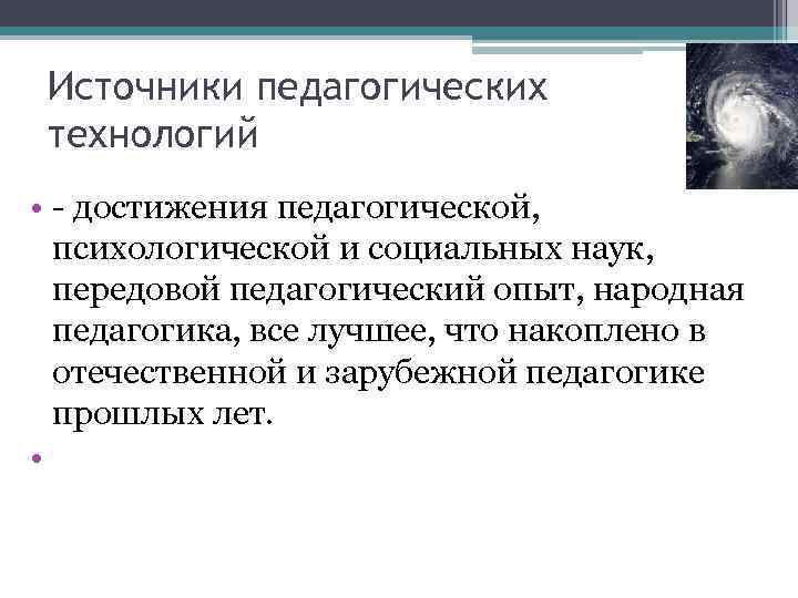 Источники педагогических технологий • - достижения педагогической, психологической и социальных наук, передовой педагогический опыт,