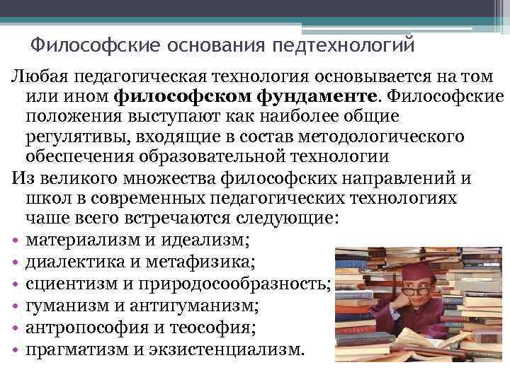 Философские основания педтехнологий Любая педагогическая технология основывается на том или ином философском фундаменте. Философские