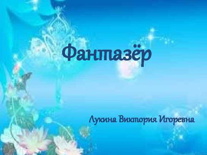 Фантазёр Лукина Виктория Игоревна 