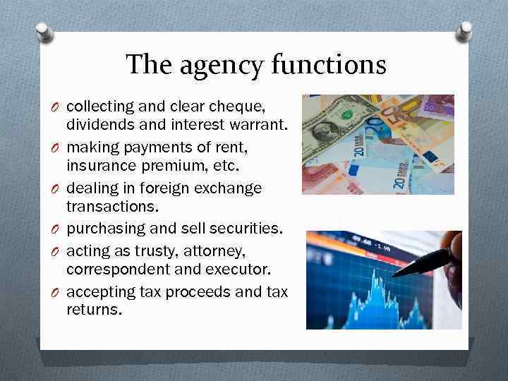 The agency functions O collecting and clear cheque, O O O dividends and interest