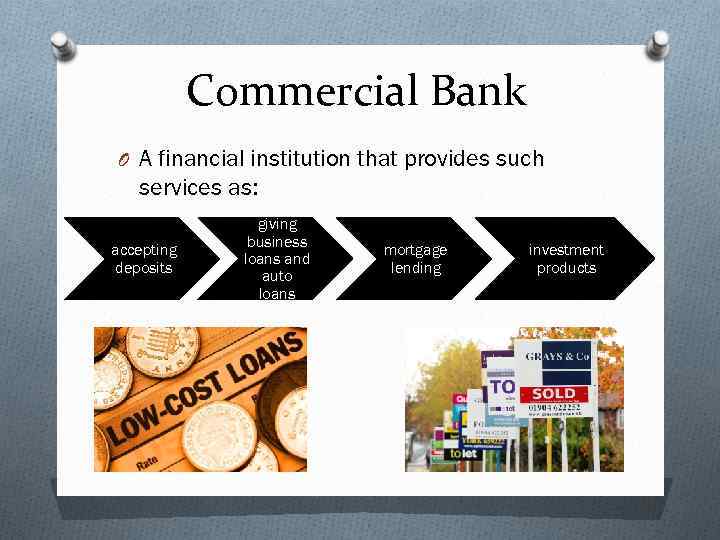 Commercial Bank O A financial institution that provides such services as: accepting deposits giving