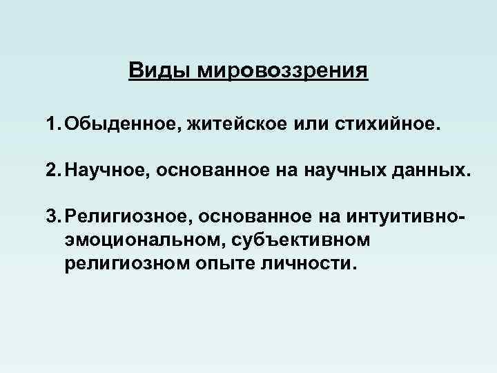 Виды мировоззрения 1. Обыденное, житейское или стихийное. 2. Научное, основанное на научных данных. 3.