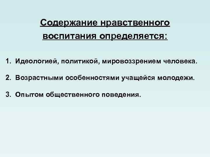 Содержание нравственного воспитания определяется: 1. Идеологией, политикой, мировоззрением человека. 2. Возрастными особенностями учащейся молодежи.