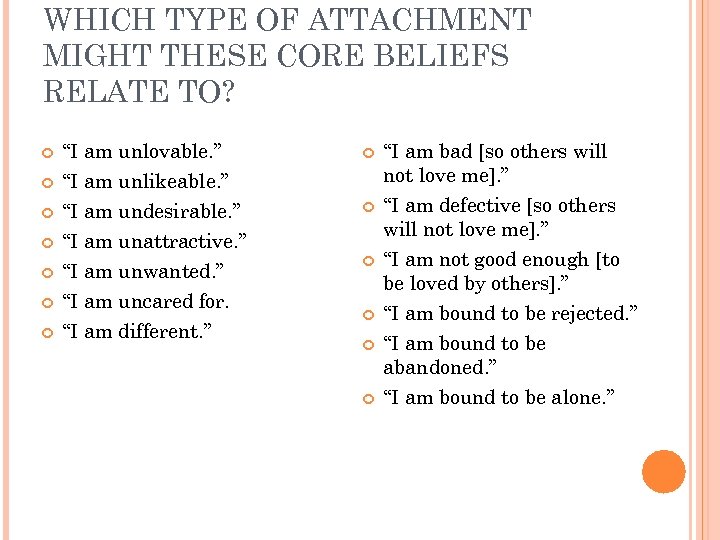 WHICH TYPE OF ATTACHMENT MIGHT THESE CORE BELIEFS RELATE TO? “I am unlovable. ”