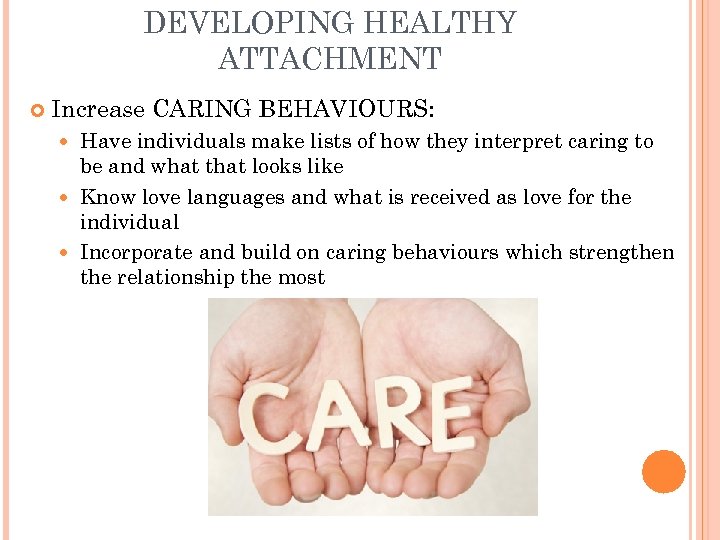 DEVELOPING HEALTHY ATTACHMENT Increase CARING BEHAVIOURS: Have individuals make lists of how they interpret