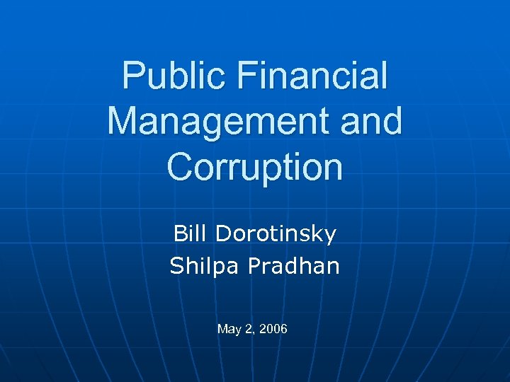 Public Financial Management and Corruption Bill Dorotinsky Shilpa Pradhan May 2, 2006 